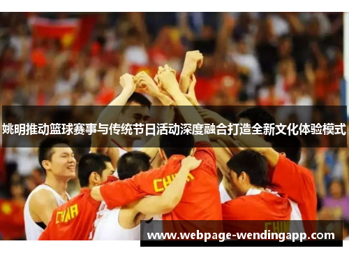 姚明推动篮球赛事与传统节日活动深度融合打造全新文化体验模式