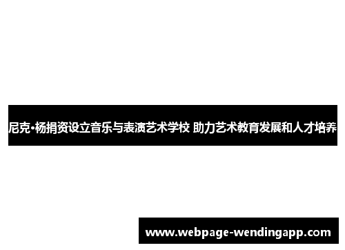 尼克·杨捐资设立音乐与表演艺术学校 助力艺术教育发展和人才培养