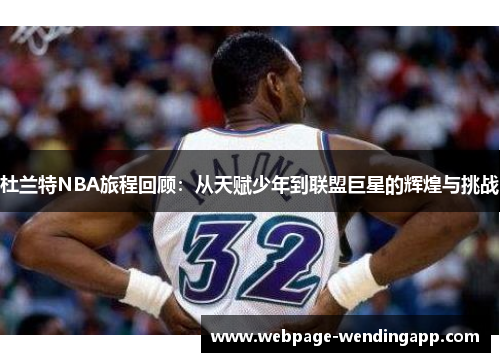 杜兰特NBA旅程回顾：从天赋少年到联盟巨星的辉煌与挑战