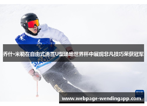 乔什·米勒在自由式滑雪U型场地世界杯中展现非凡技巧荣获冠军