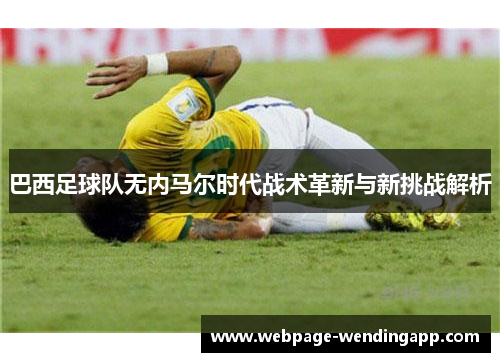 巴西足球队无内马尔时代战术革新与新挑战解析