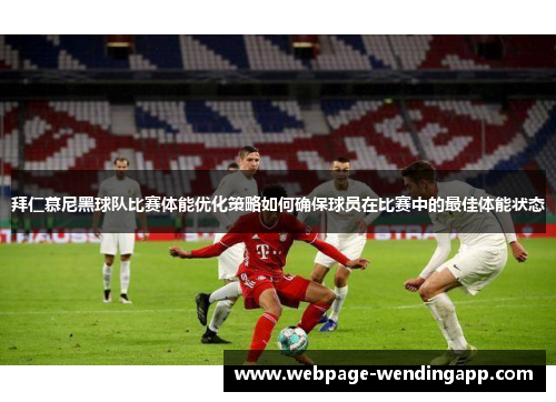 拜仁慕尼黑球队比赛体能优化策略如何确保球员在比赛中的最佳体能状态