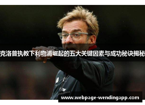 克洛普执教下利物浦崛起的五大关键因素与成功秘诀揭秘