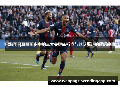 巴黎圣日耳曼历史中的三大关键转折点与球队崛起的背后故事