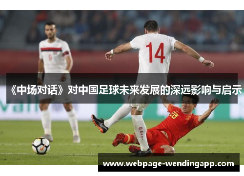 《中场对话》对中国足球未来发展的深远影响与启示
