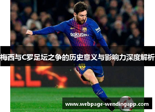 梅西与C罗足坛之争的历史意义与影响力深度解析