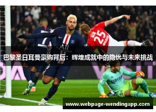 巴黎圣日耳曼豪购背后：辉煌成就中的隐忧与未来挑战