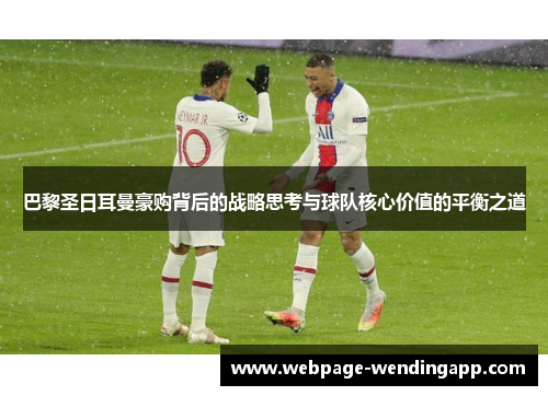 巴黎圣日耳曼豪购背后的战略思考与球队核心价值的平衡之道