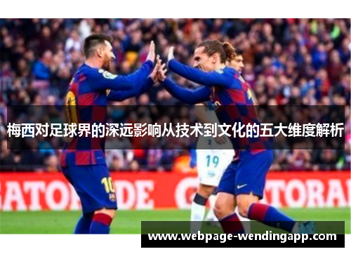 梅西对足球界的深远影响从技术到文化的五大维度解析