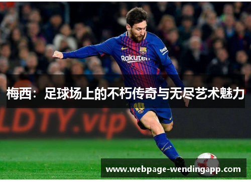 梅西：足球场上的不朽传奇与无尽艺术魅力