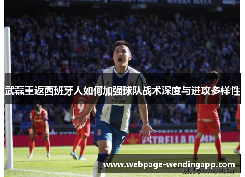武磊重返西班牙人如何加强球队战术深度与进攻多样性