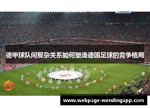 德甲球队间复杂关系如何塑造德国足球的竞争格局