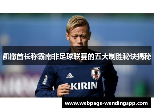 凯撒酋长称霸南非足球联赛的五大制胜秘诀揭秘