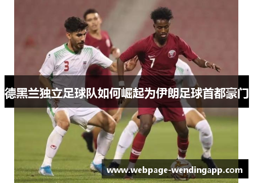 德黑兰独立足球队如何崛起为伊朗足球首都豪门