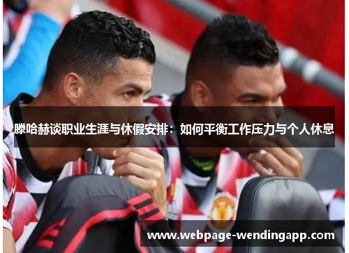 滕哈赫谈职业生涯与休假安排：如何平衡工作压力与个人休息