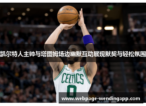 凯尔特人主帅与塔图姆场边幽默互动展现默契与轻松氛围