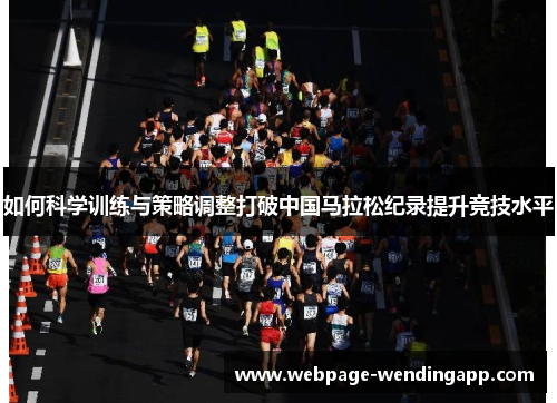 如何科学训练与策略调整打破中国马拉松纪录提升竞技水平