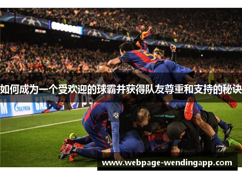 如何成为一个受欢迎的球霸并获得队友尊重和支持的秘诀