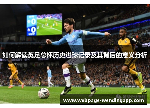 如何解读英足总杯历史进球记录及其背后的意义分析