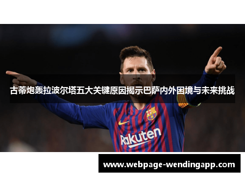 古蒂炮轰拉波尔塔五大关键原因揭示巴萨内外困境与未来挑战