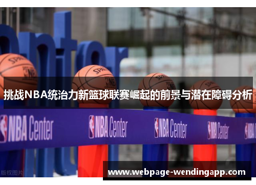 挑战NBA统治力新篮球联赛崛起的前景与潜在障碍分析