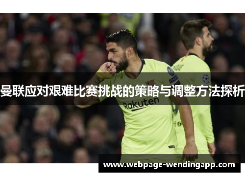曼联应对艰难比赛挑战的策略与调整方法探析