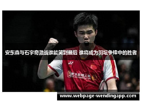 安东森与石宇奇激战谁能笑到最后 谁将成为羽坛争锋中的胜者