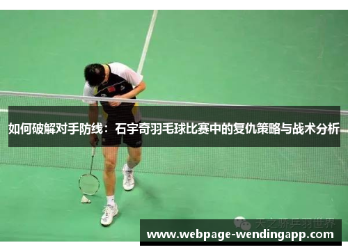 如何破解对手防线：石宇奇羽毛球比赛中的复仇策略与战术分析