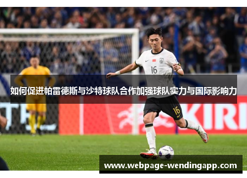如何促进帕雷德斯与沙特球队合作加强球队实力与国际影响力