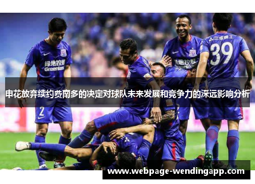 申花放弃续约费南多的决定对球队未来发展和竞争力的深远影响分析