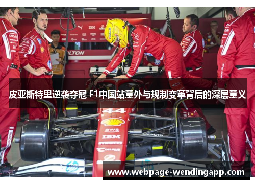 皮亚斯特里逆袭夺冠 F1中国站意外与规制变革背后的深层意义