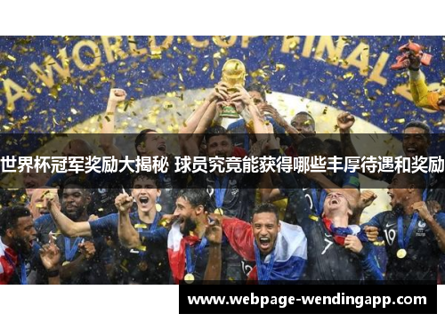 世界杯冠军奖励大揭秘 球员究竟能获得哪些丰厚待遇和奖励