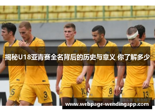 揭秘U18亚青赛全名背后的历史与意义 你了解多少