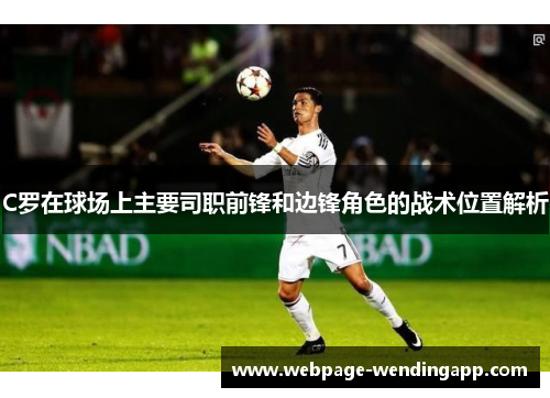 C罗在球场上主要司职前锋和边锋角色的战术位置解析 C罗在球场上主要司职前锋和边锋角色的战术位置解析