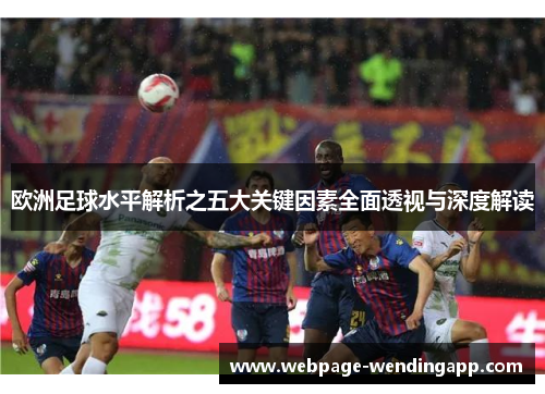 欧洲足球水平解析之五大关键因素全面透视与深度解读