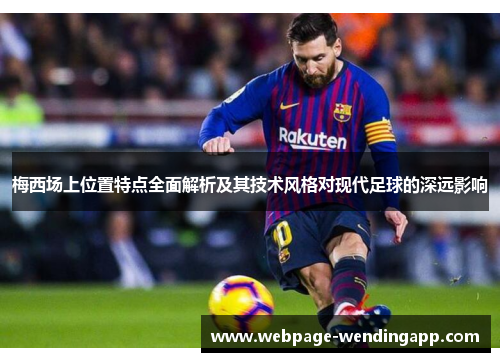 梅西场上位置特点全面解析及其技术风格对现代足球的深远影响