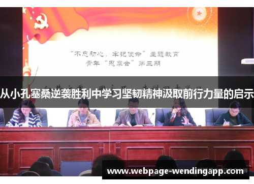 从小孔塞桑逆袭胜利中学习坚韧精神汲取前行力量的启示