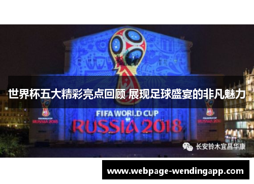 世界杯五大精彩亮点回顾 展现足球盛宴的非凡魅力