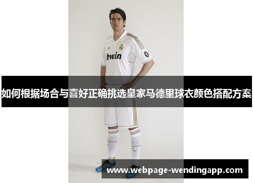 如何根据场合与喜好正确挑选皇家马德里球衣颜色搭配方案