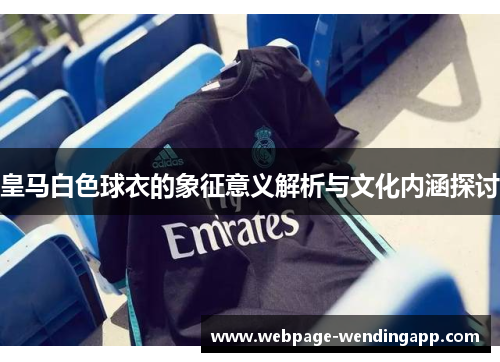 皇马白色球衣的象征意义解析与文化内涵探讨