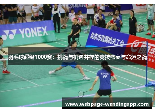 羽毛球超级1000赛：挑战与机遇并存的竞技盛宴与命运之战