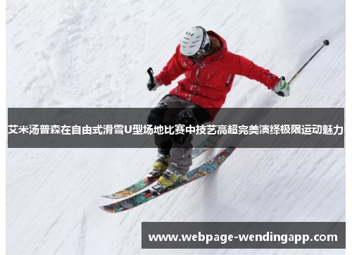 艾米汤普森在自由式滑雪U型场地比赛中技艺高超完美演绎极限运动魅力