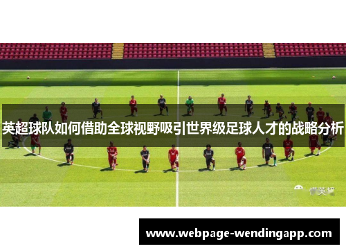 英超球队如何借助全球视野吸引世界级足球人才的战略分析