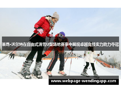 莱昂·沃尔特在自由式滑雪U型场地赛事中展现卓越竞技实力助力夺冠