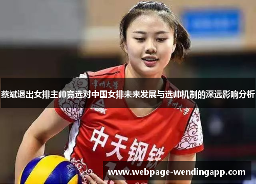 蔡斌退出女排主帅竞选对中国女排未来发展与选帅机制的深远影响分析