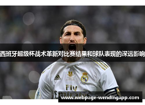 西班牙超级杯战术革新对比赛结果和球队表现的深远影响