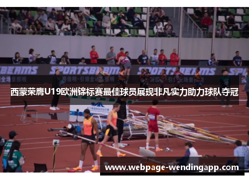 西蒙荣膺U19欧洲锦标赛最佳球员展现非凡实力助力球队夺冠 西蒙荣膺U19欧洲锦标赛最佳球员展现非凡实力助力球队夺冠