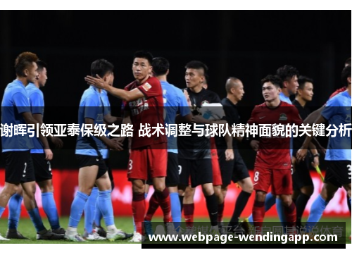 谢晖引领亚泰保级之路 战术调整与球队精神面貌的关键分析 谢晖引领亚泰保级之路 战术调整与球队精神面貌的关键分析