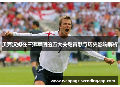 贝克汉姆在三狮军团的五大关键贡献与历史影响解析 贝克汉姆在三狮军团的五大关键贡献与历史影响解析