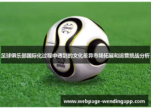 足球俱乐部国际化过程中遇到的文化差异市场拓展和运营挑战分析